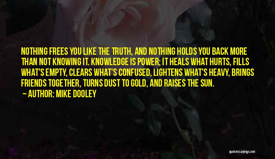 Mike Dooley Quotes: Nothing Frees You Like The Truth, And Nothing Holds You Back More Than Not Knowing It. Knowledge Is Power; It