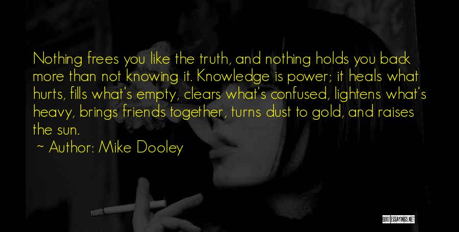 Mike Dooley Quotes: Nothing Frees You Like The Truth, And Nothing Holds You Back More Than Not Knowing It. Knowledge Is Power; It