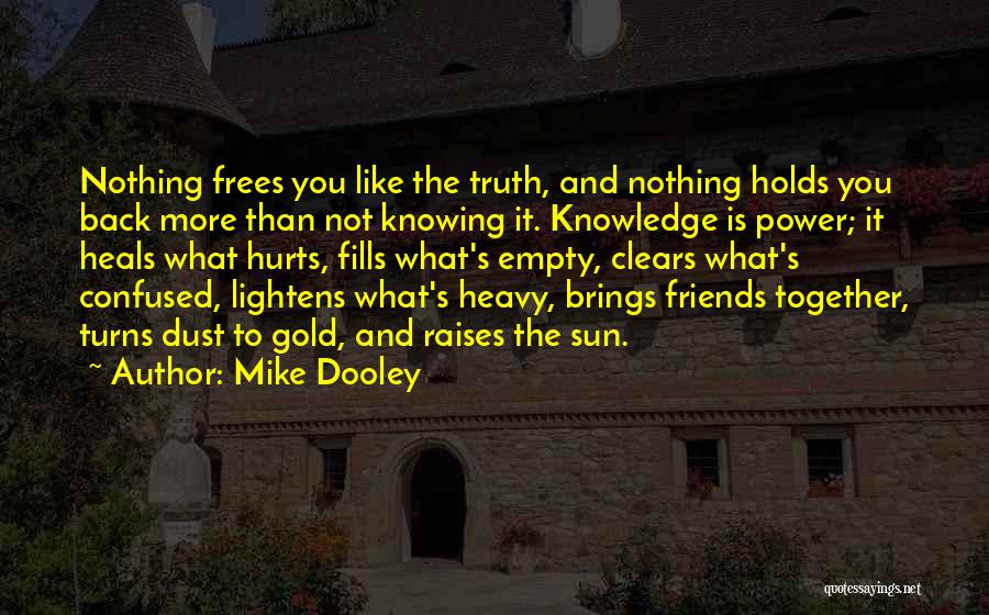 Mike Dooley Quotes: Nothing Frees You Like The Truth, And Nothing Holds You Back More Than Not Knowing It. Knowledge Is Power; It