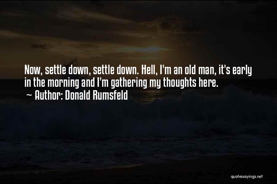 Donald Rumsfeld Quotes: Now, Settle Down, Settle Down. Hell, I'm An Old Man, It's Early In The Morning And I'm Gathering My Thoughts