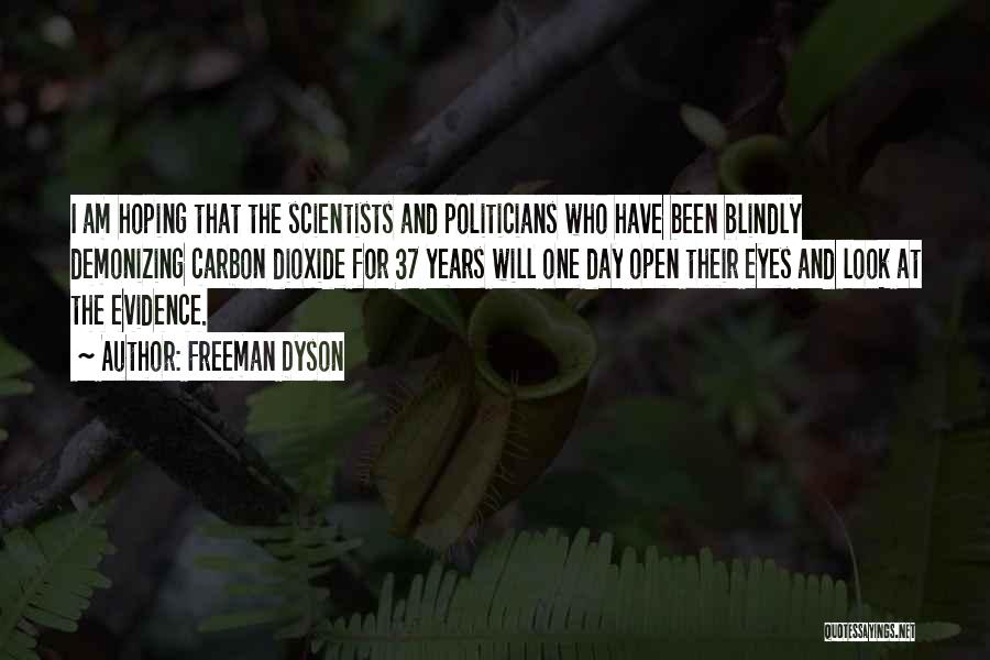 Freeman Dyson Quotes: I Am Hoping That The Scientists And Politicians Who Have Been Blindly Demonizing Carbon Dioxide For 37 Years Will One