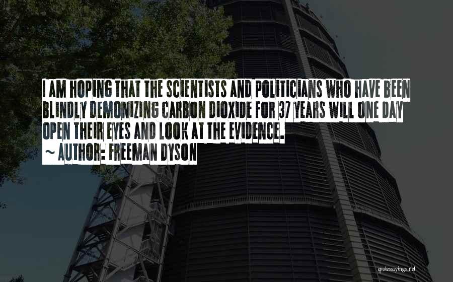 Freeman Dyson Quotes: I Am Hoping That The Scientists And Politicians Who Have Been Blindly Demonizing Carbon Dioxide For 37 Years Will One