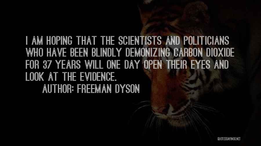 Freeman Dyson Quotes: I Am Hoping That The Scientists And Politicians Who Have Been Blindly Demonizing Carbon Dioxide For 37 Years Will One