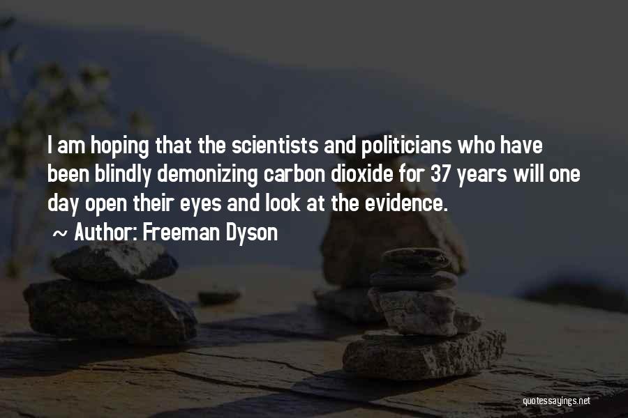 Freeman Dyson Quotes: I Am Hoping That The Scientists And Politicians Who Have Been Blindly Demonizing Carbon Dioxide For 37 Years Will One