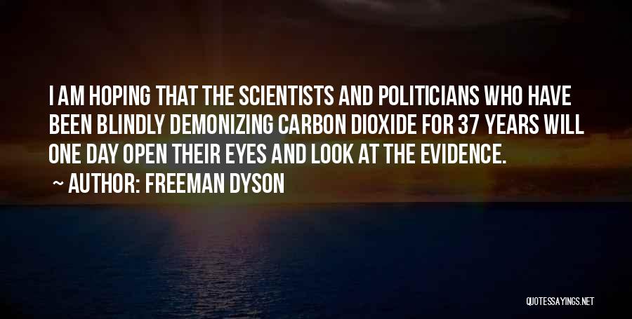 Freeman Dyson Quotes: I Am Hoping That The Scientists And Politicians Who Have Been Blindly Demonizing Carbon Dioxide For 37 Years Will One
