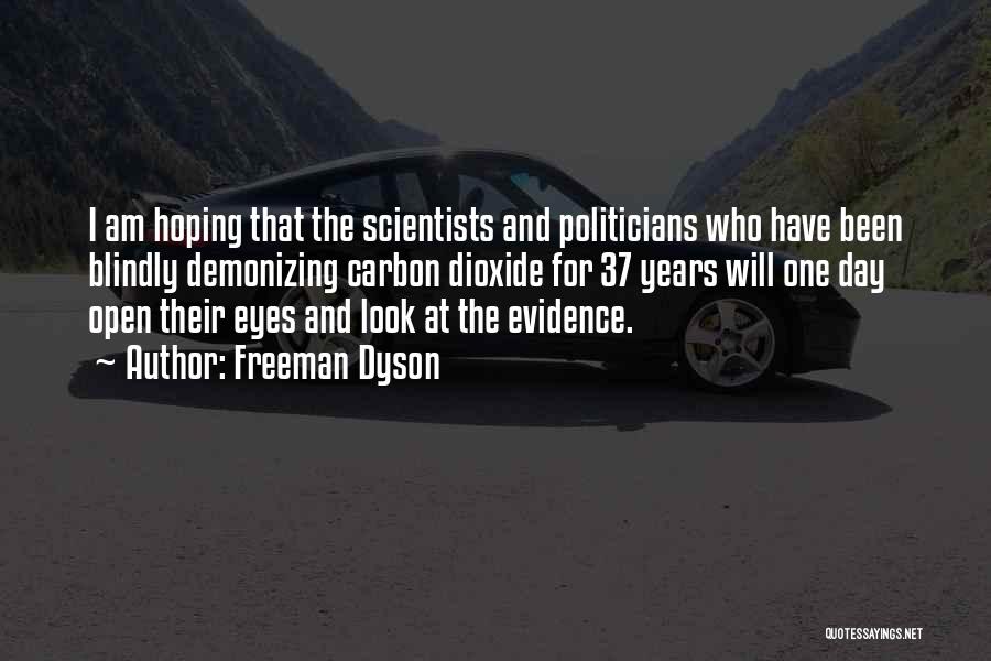 Freeman Dyson Quotes: I Am Hoping That The Scientists And Politicians Who Have Been Blindly Demonizing Carbon Dioxide For 37 Years Will One