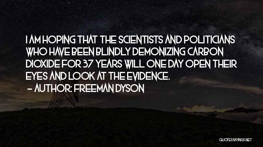 Freeman Dyson Quotes: I Am Hoping That The Scientists And Politicians Who Have Been Blindly Demonizing Carbon Dioxide For 37 Years Will One