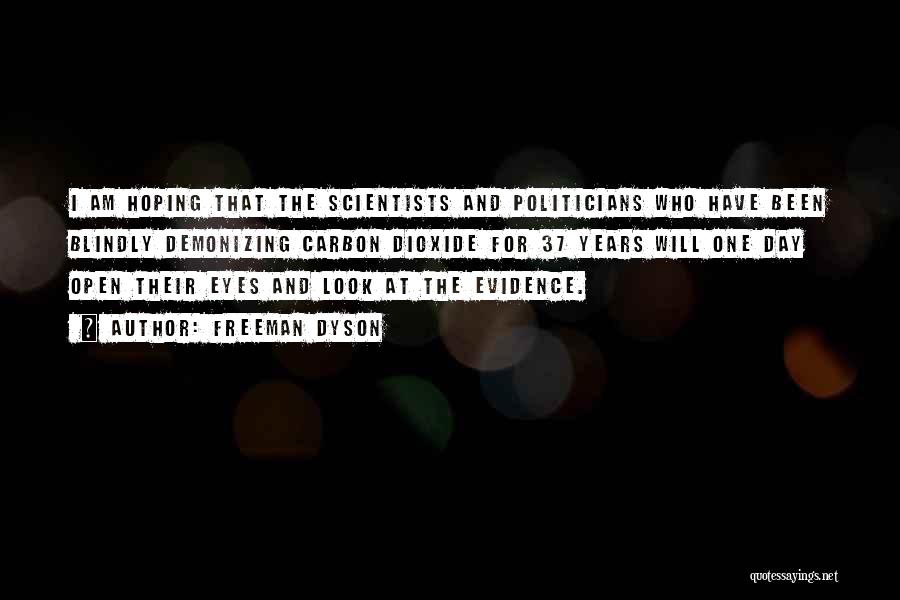 Freeman Dyson Quotes: I Am Hoping That The Scientists And Politicians Who Have Been Blindly Demonizing Carbon Dioxide For 37 Years Will One