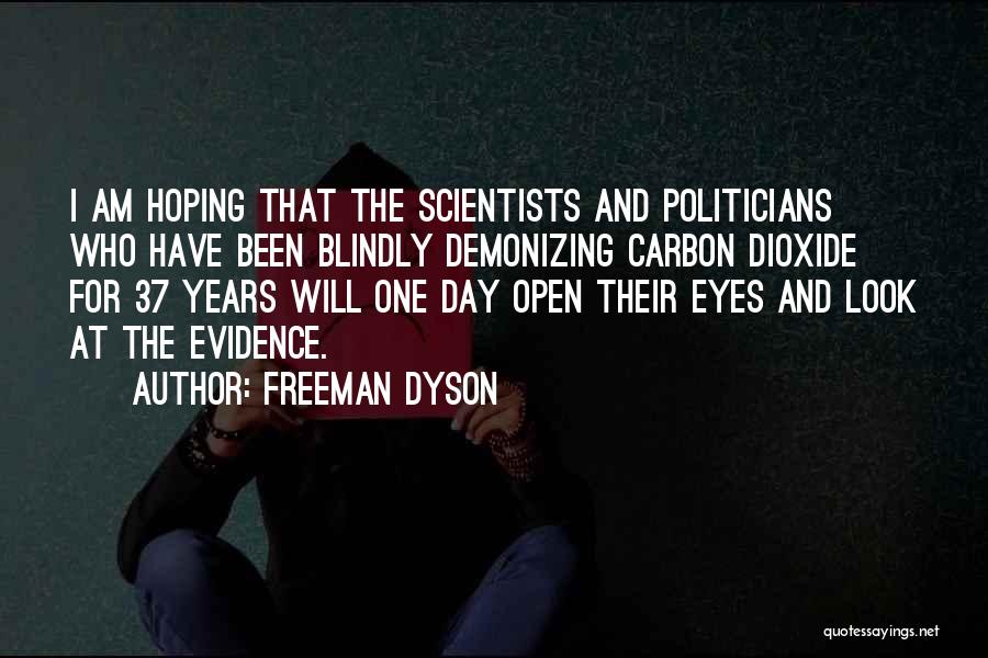 Freeman Dyson Quotes: I Am Hoping That The Scientists And Politicians Who Have Been Blindly Demonizing Carbon Dioxide For 37 Years Will One