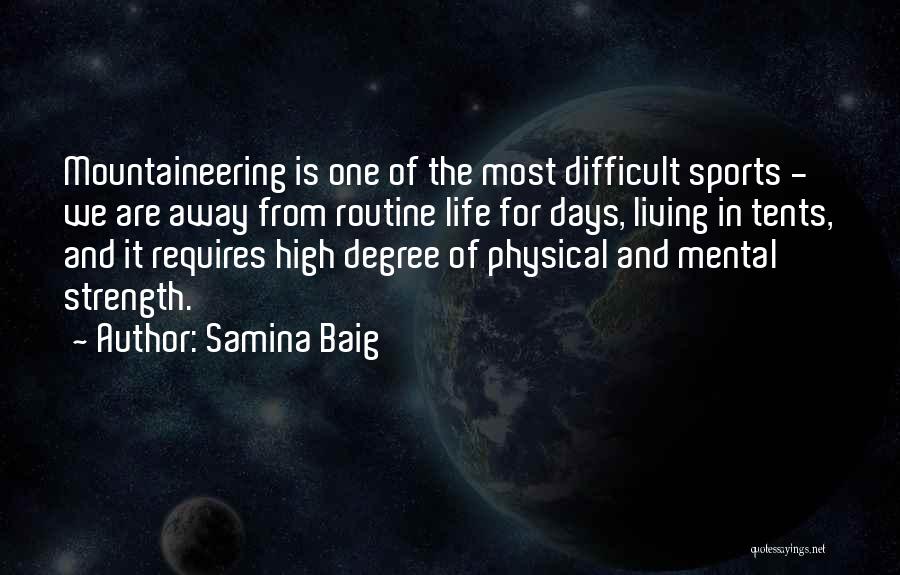 Samina Baig Quotes: Mountaineering Is One Of The Most Difficult Sports - We Are Away From Routine Life For Days, Living In Tents,