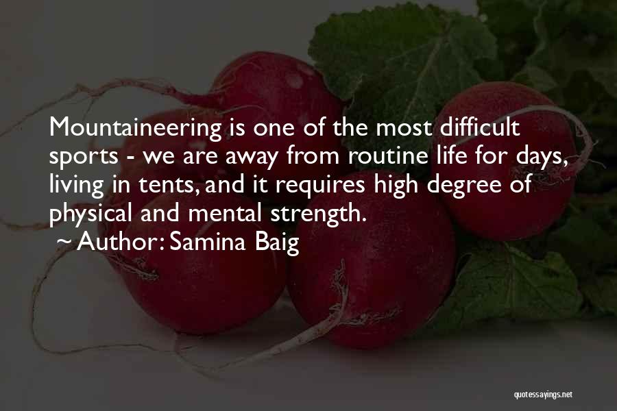 Samina Baig Quotes: Mountaineering Is One Of The Most Difficult Sports - We Are Away From Routine Life For Days, Living In Tents,