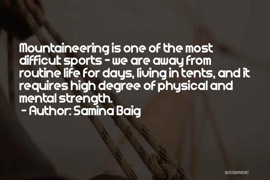 Samina Baig Quotes: Mountaineering Is One Of The Most Difficult Sports - We Are Away From Routine Life For Days, Living In Tents,