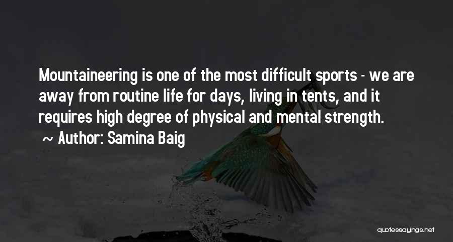 Samina Baig Quotes: Mountaineering Is One Of The Most Difficult Sports - We Are Away From Routine Life For Days, Living In Tents,