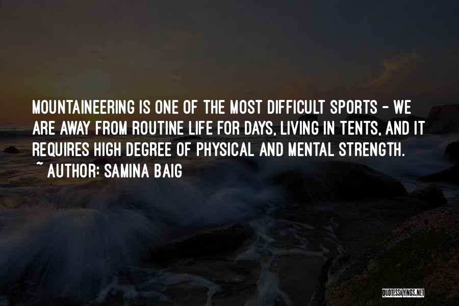 Samina Baig Quotes: Mountaineering Is One Of The Most Difficult Sports - We Are Away From Routine Life For Days, Living In Tents,