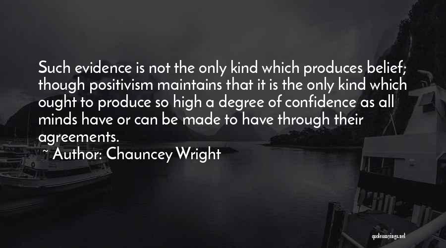 Chauncey Wright Quotes: Such Evidence Is Not The Only Kind Which Produces Belief; Though Positivism Maintains That It Is The Only Kind Which