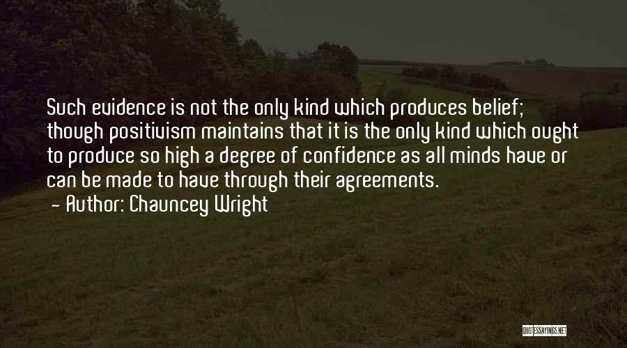 Chauncey Wright Quotes: Such Evidence Is Not The Only Kind Which Produces Belief; Though Positivism Maintains That It Is The Only Kind Which