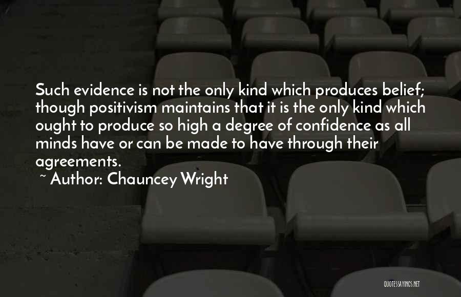 Chauncey Wright Quotes: Such Evidence Is Not The Only Kind Which Produces Belief; Though Positivism Maintains That It Is The Only Kind Which