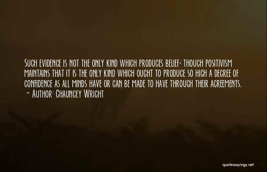 Chauncey Wright Quotes: Such Evidence Is Not The Only Kind Which Produces Belief; Though Positivism Maintains That It Is The Only Kind Which