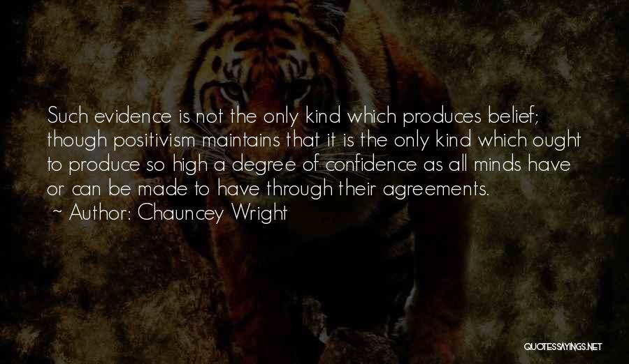 Chauncey Wright Quotes: Such Evidence Is Not The Only Kind Which Produces Belief; Though Positivism Maintains That It Is The Only Kind Which