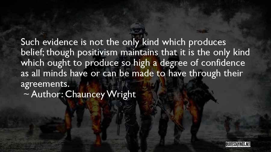 Chauncey Wright Quotes: Such Evidence Is Not The Only Kind Which Produces Belief; Though Positivism Maintains That It Is The Only Kind Which