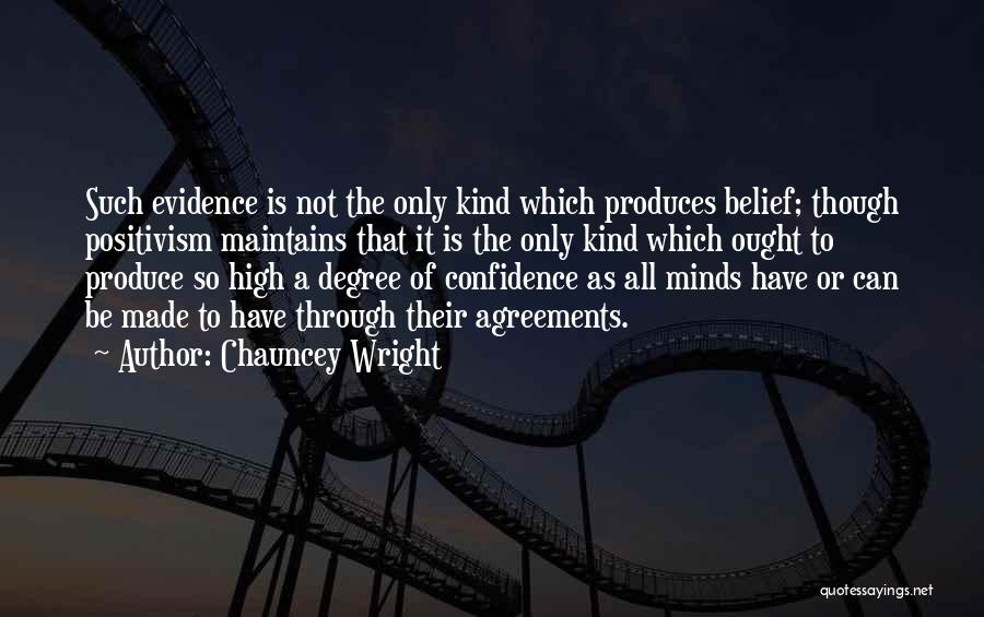 Chauncey Wright Quotes: Such Evidence Is Not The Only Kind Which Produces Belief; Though Positivism Maintains That It Is The Only Kind Which