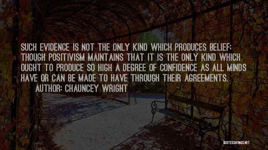 Chauncey Wright Quotes: Such Evidence Is Not The Only Kind Which Produces Belief; Though Positivism Maintains That It Is The Only Kind Which