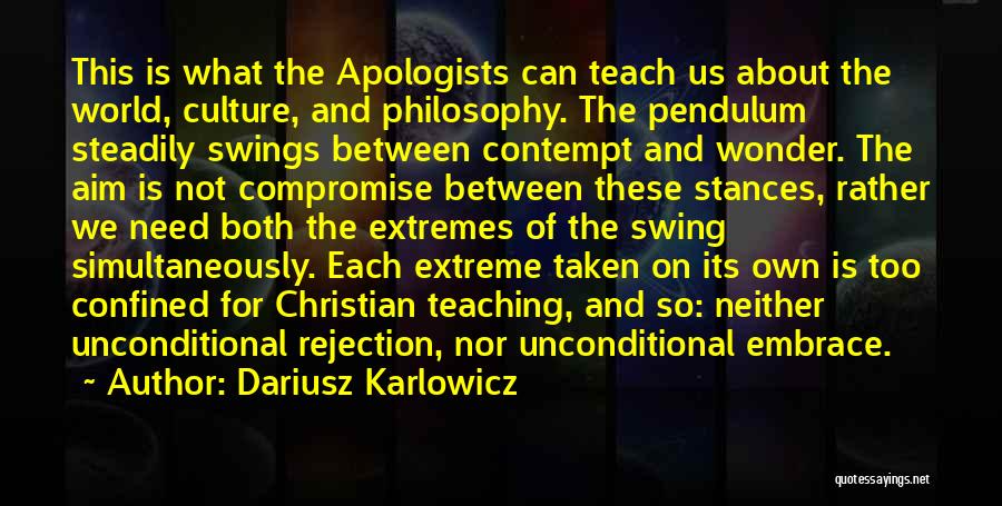 Dariusz Karlowicz Quotes: This Is What The Apologists Can Teach Us About The World, Culture, And Philosophy. The Pendulum Steadily Swings Between Contempt