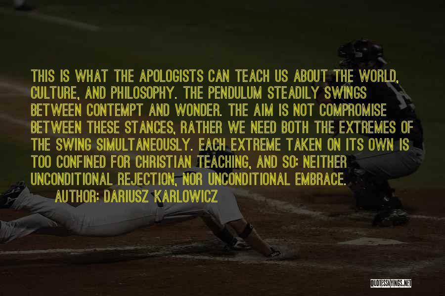 Dariusz Karlowicz Quotes: This Is What The Apologists Can Teach Us About The World, Culture, And Philosophy. The Pendulum Steadily Swings Between Contempt