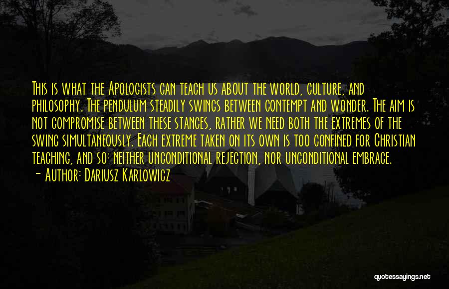 Dariusz Karlowicz Quotes: This Is What The Apologists Can Teach Us About The World, Culture, And Philosophy. The Pendulum Steadily Swings Between Contempt