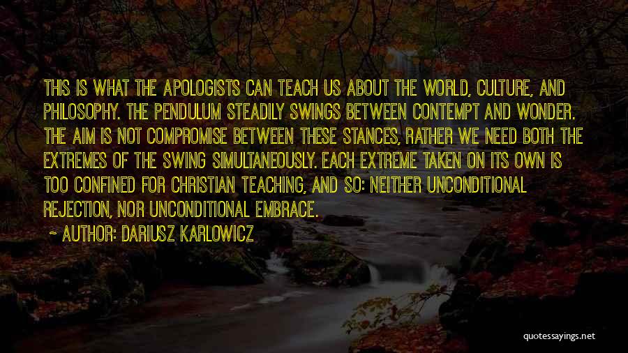 Dariusz Karlowicz Quotes: This Is What The Apologists Can Teach Us About The World, Culture, And Philosophy. The Pendulum Steadily Swings Between Contempt