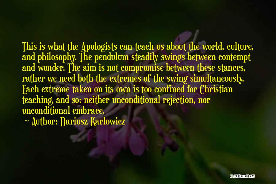 Dariusz Karlowicz Quotes: This Is What The Apologists Can Teach Us About The World, Culture, And Philosophy. The Pendulum Steadily Swings Between Contempt