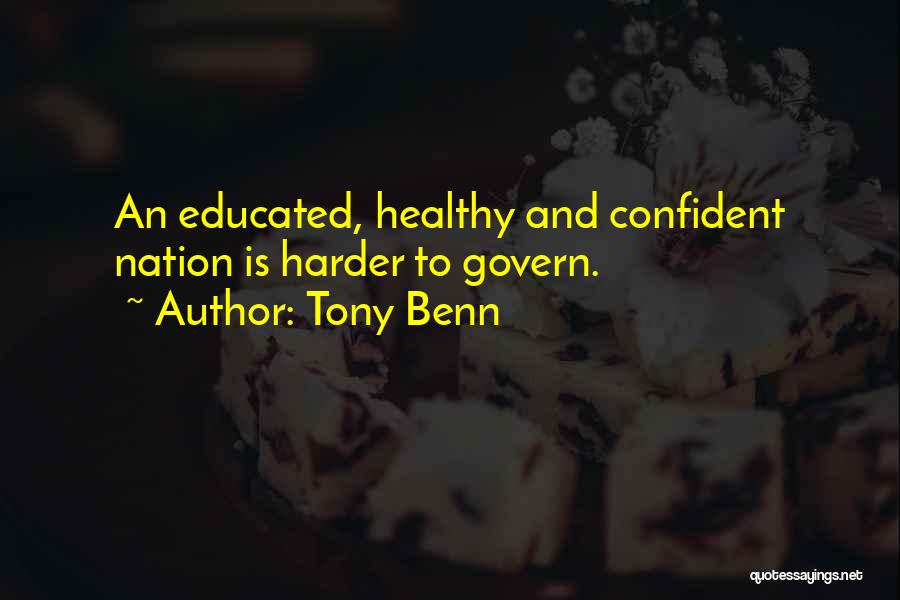 Tony Benn Quotes: An Educated, Healthy And Confident Nation Is Harder To Govern.