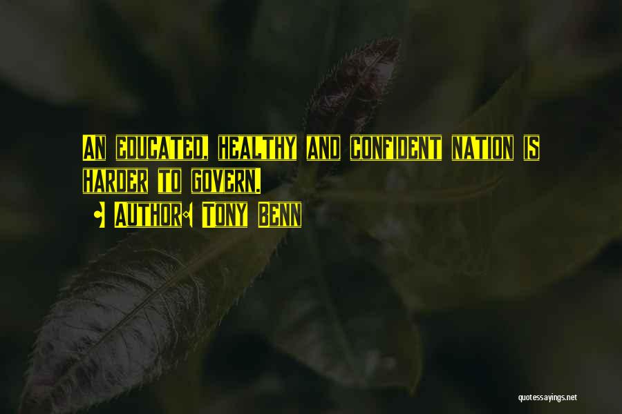 Tony Benn Quotes: An Educated, Healthy And Confident Nation Is Harder To Govern.