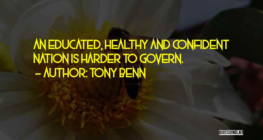 Tony Benn Quotes: An Educated, Healthy And Confident Nation Is Harder To Govern.