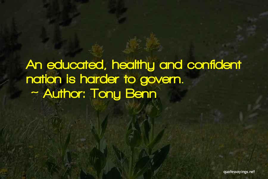 Tony Benn Quotes: An Educated, Healthy And Confident Nation Is Harder To Govern.