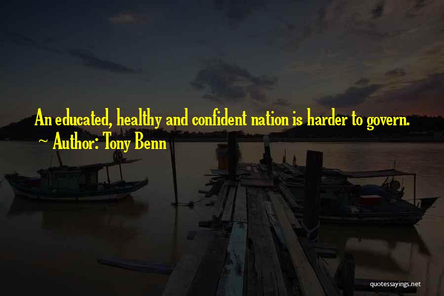 Tony Benn Quotes: An Educated, Healthy And Confident Nation Is Harder To Govern.
