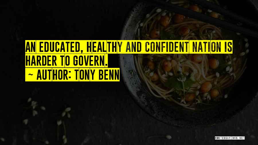 Tony Benn Quotes: An Educated, Healthy And Confident Nation Is Harder To Govern.