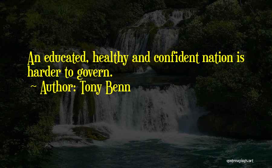 Tony Benn Quotes: An Educated, Healthy And Confident Nation Is Harder To Govern.