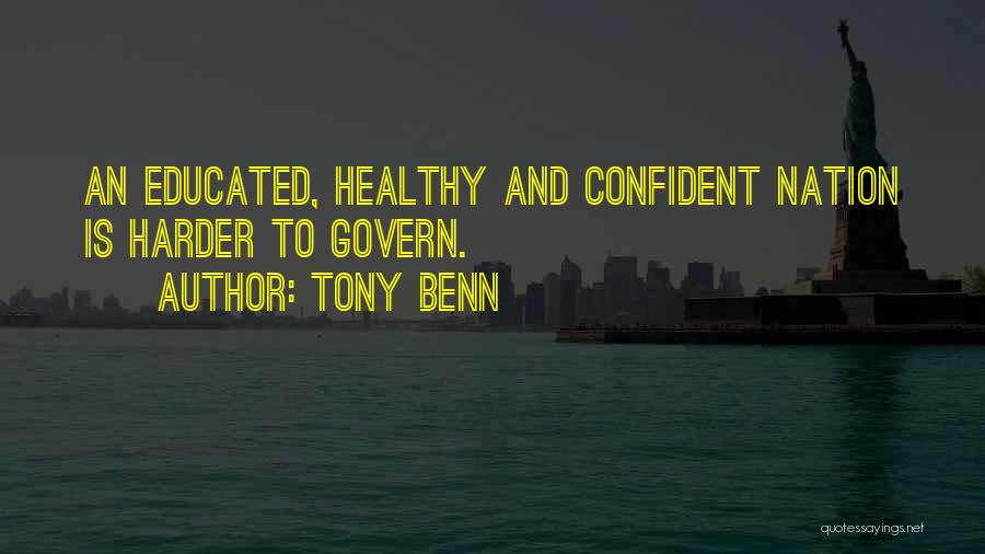 Tony Benn Quotes: An Educated, Healthy And Confident Nation Is Harder To Govern.
