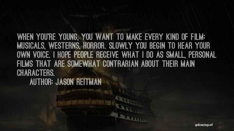 Jason Reitman Quotes: When You're Young, You Want To Make Every Kind Of Film: Musicals, Westerns, Horror. Slowly You Begin To Hear Your