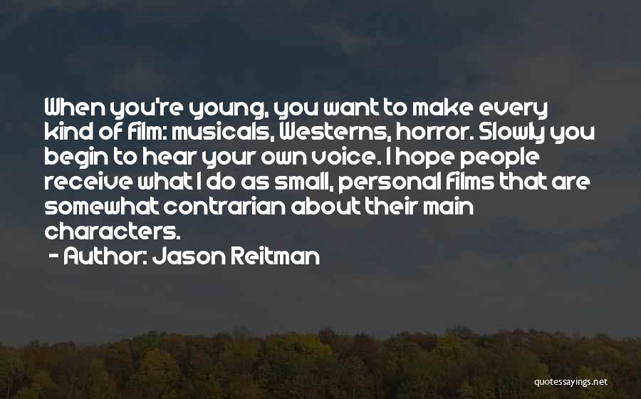 Jason Reitman Quotes: When You're Young, You Want To Make Every Kind Of Film: Musicals, Westerns, Horror. Slowly You Begin To Hear Your