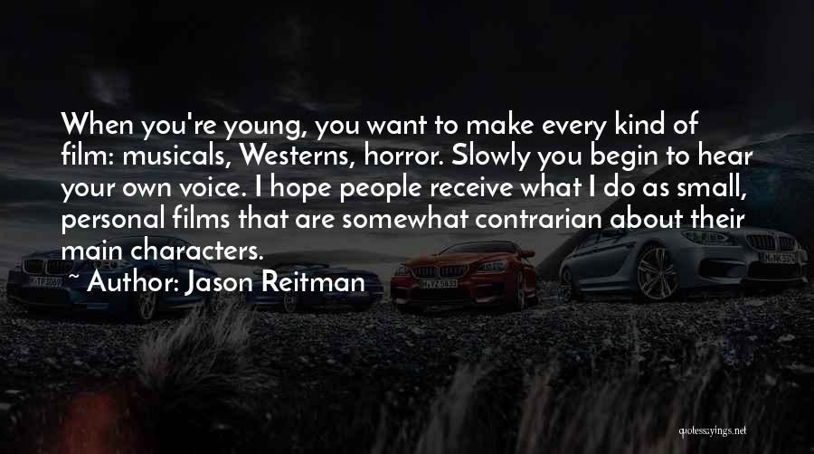 Jason Reitman Quotes: When You're Young, You Want To Make Every Kind Of Film: Musicals, Westerns, Horror. Slowly You Begin To Hear Your