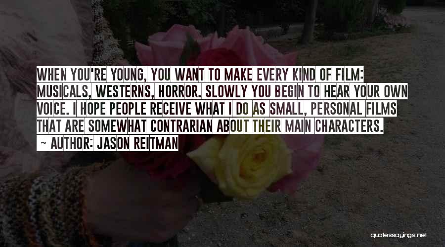 Jason Reitman Quotes: When You're Young, You Want To Make Every Kind Of Film: Musicals, Westerns, Horror. Slowly You Begin To Hear Your