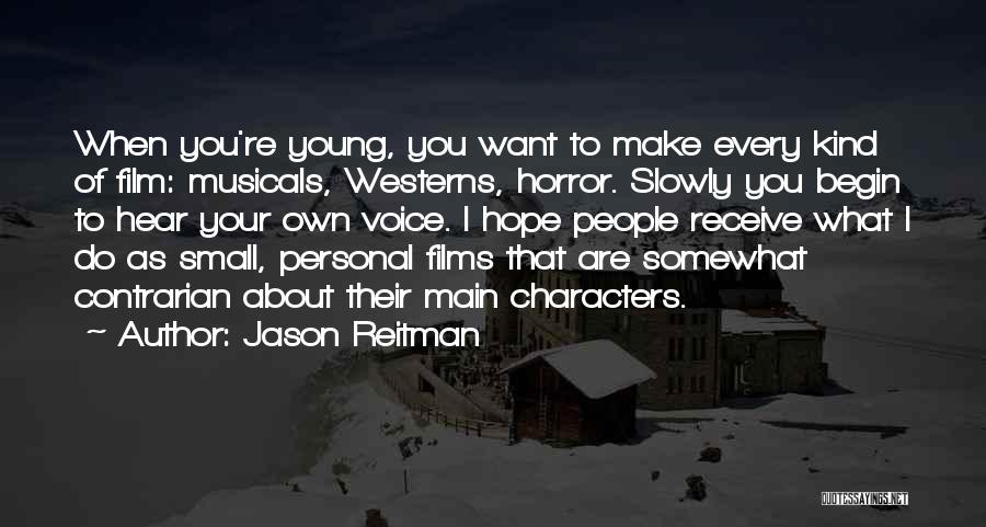 Jason Reitman Quotes: When You're Young, You Want To Make Every Kind Of Film: Musicals, Westerns, Horror. Slowly You Begin To Hear Your