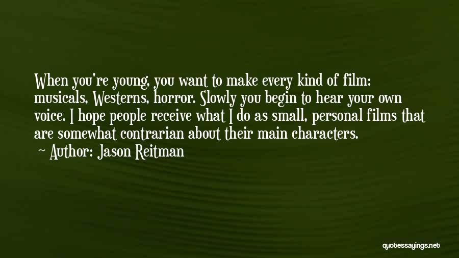 Jason Reitman Quotes: When You're Young, You Want To Make Every Kind Of Film: Musicals, Westerns, Horror. Slowly You Begin To Hear Your