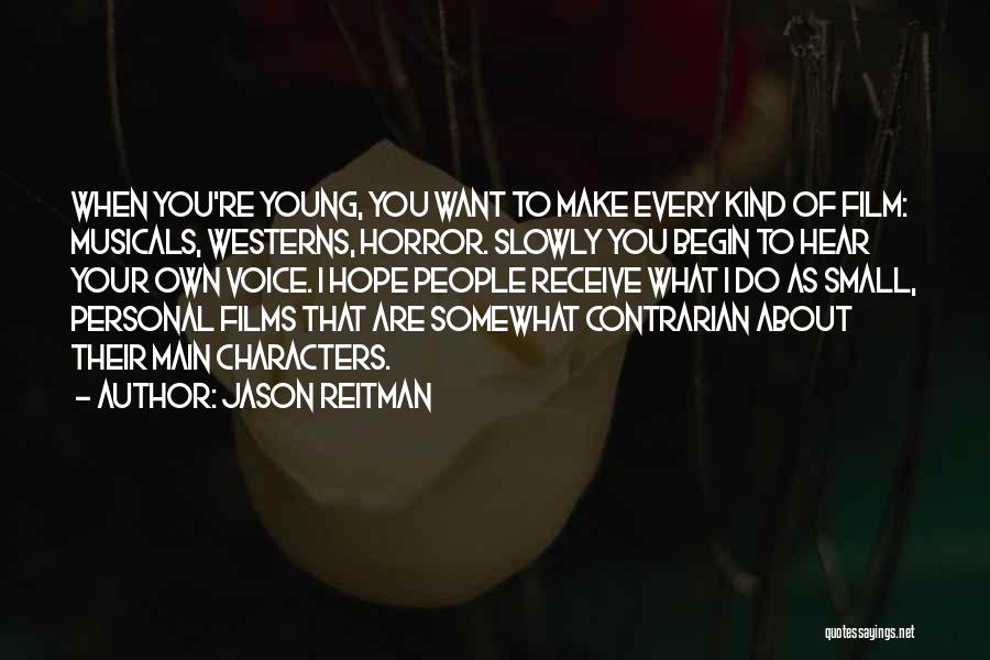 Jason Reitman Quotes: When You're Young, You Want To Make Every Kind Of Film: Musicals, Westerns, Horror. Slowly You Begin To Hear Your