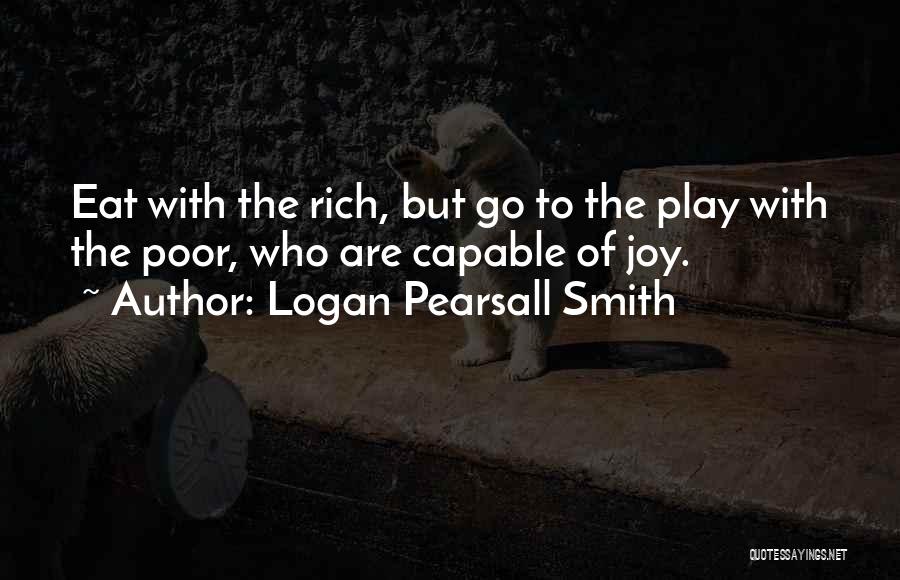 Logan Pearsall Smith Quotes: Eat With The Rich, But Go To The Play With The Poor, Who Are Capable Of Joy.
