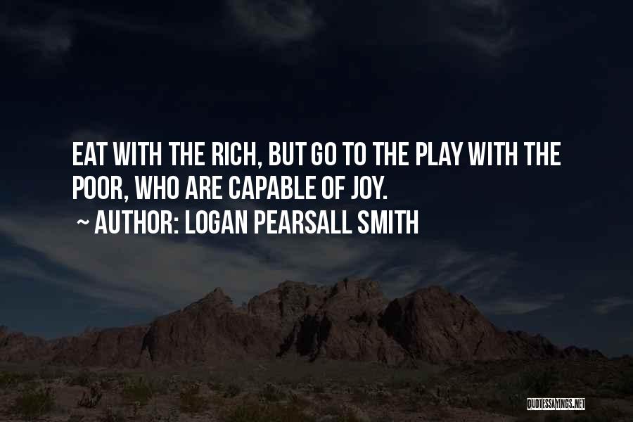Logan Pearsall Smith Quotes: Eat With The Rich, But Go To The Play With The Poor, Who Are Capable Of Joy.