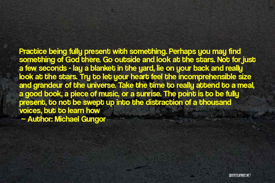 Michael Gungor Quotes: Practice Being Fully Present With Something. Perhaps You May Find Something Of God There. Go Outside And Look At The