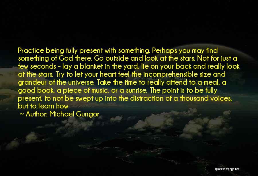 Michael Gungor Quotes: Practice Being Fully Present With Something. Perhaps You May Find Something Of God There. Go Outside And Look At The